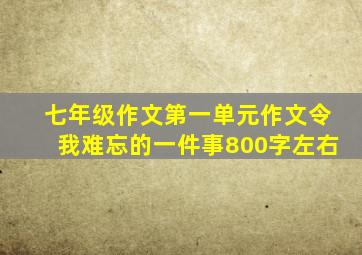 七年级作文第一单元作文令我难忘的一件事800字左右