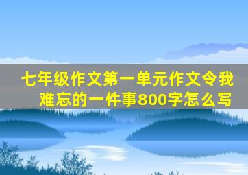 七年级作文第一单元作文令我难忘的一件事800字怎么写