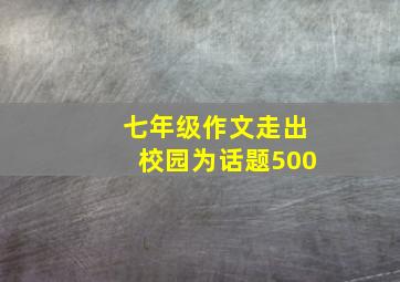 七年级作文走出校园为话题500