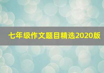 七年级作文题目精选2020版