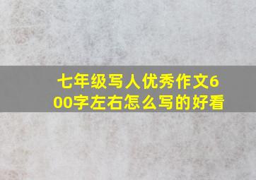 七年级写人优秀作文600字左右怎么写的好看