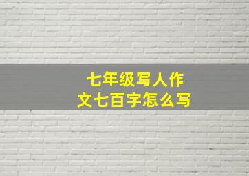 七年级写人作文七百字怎么写