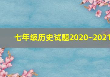 七年级历史试题2020~2021