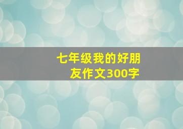 七年级我的好朋友作文300字