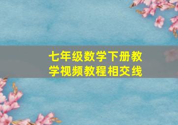 七年级数学下册教学视频教程相交线