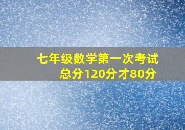 七年级数学第一次考试总分120分才80分