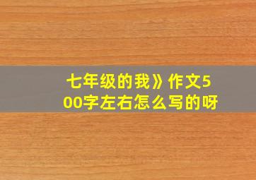 七年级的我》作文500字左右怎么写的呀