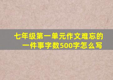 七年级第一单元作文难忘的一件事字数500字怎么写