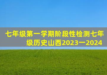 七年级第一学期阶段性检测七年级历史山西2023一2024