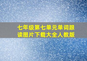 七年级第七单元单词跟读图片下载大全人教版