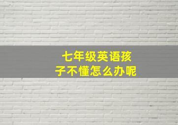 七年级英语孩子不懂怎么办呢