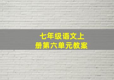 七年级语文上册第六单元教案