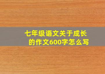 七年级语文关于成长的作文600字怎么写