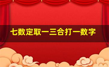 七数定取一三合打一数字