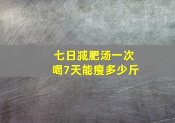 七日减肥汤一次喝7天能瘦多少斤