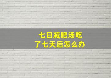 七日减肥汤吃了七天后怎么办