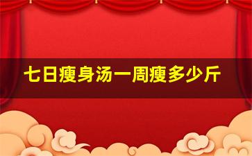 七日瘦身汤一周瘦多少斤