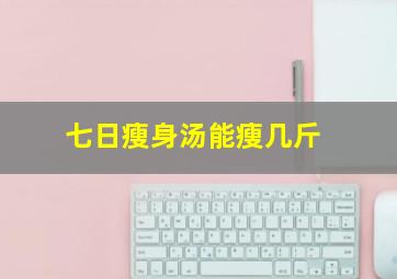 七日瘦身汤能瘦几斤