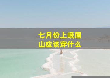 七月份上峨眉山应该穿什么