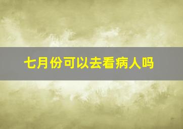 七月份可以去看病人吗