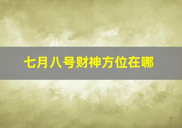 七月八号财神方位在哪