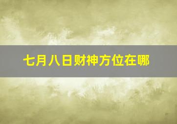 七月八日财神方位在哪