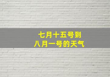 七月十五号到八月一号的天气