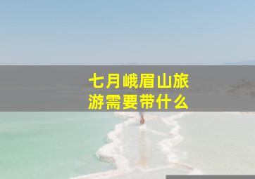 七月峨眉山旅游需要带什么