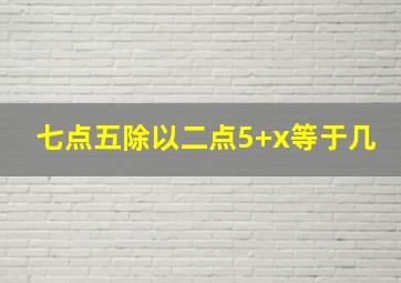 七点五除以二点5+x等于几