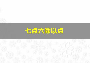 七点六除以点