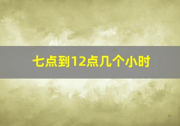 七点到12点几个小时