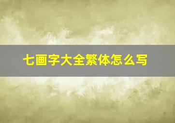 七画字大全繁体怎么写