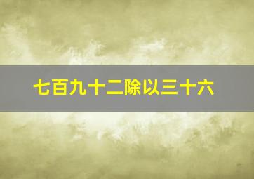 七百九十二除以三十六