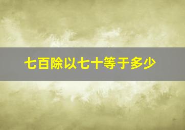 七百除以七十等于多少