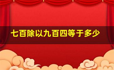 七百除以九百四等于多少