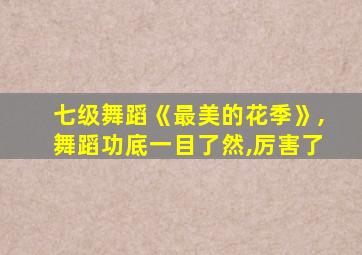 七级舞蹈《最美的花季》,舞蹈功底一目了然,厉害了