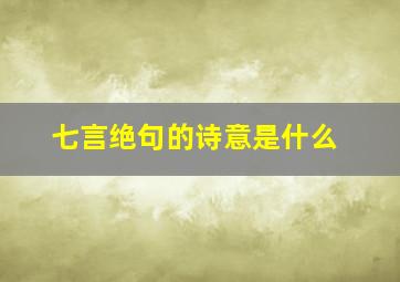 七言绝句的诗意是什么