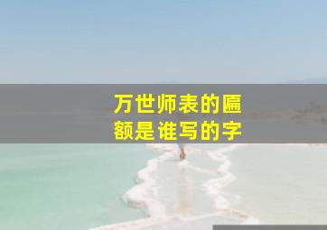 万世师表的匾额是谁写的字