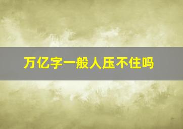 万亿字一般人压不住吗