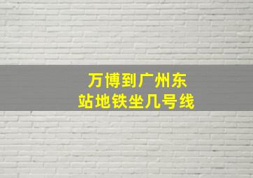 万博到广州东站地铁坐几号线