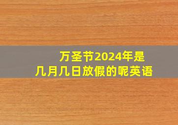 万圣节2024年是几月几日放假的呢英语