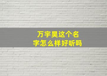 万宇昊这个名字怎么样好听吗