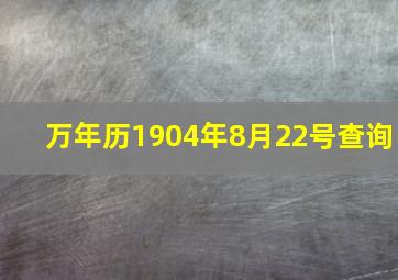 万年历1904年8月22号查询