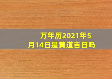 万年历2021年5月14日是黄道吉日吗