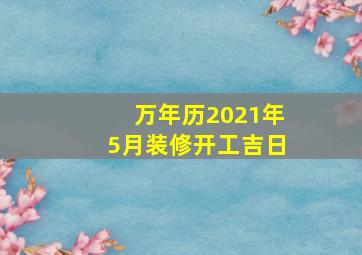 万年历2021年5月装修开工吉日