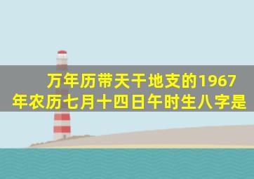 万年历带天干地支的1967年农历七月十四日午时生八字是