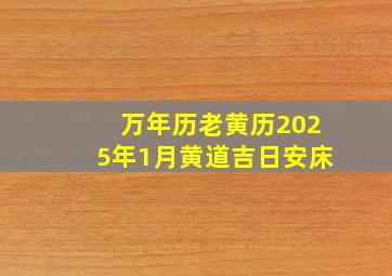 万年历老黄历2025年1月黄道吉日安床