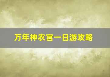 万年神农宫一日游攻略