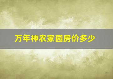 万年神农家园房价多少