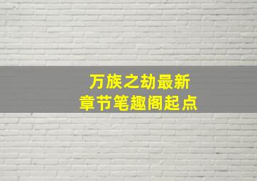 万族之劫最新章节笔趣阁起点